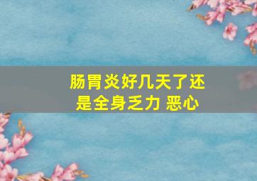 肠胃炎好几天了还是全身乏力 恶心